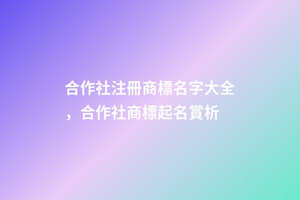 合作社注冊商標名字大全，合作社商標起名賞析-第1張-商標起名-玄機派