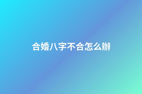 合婚八字不合怎么辦