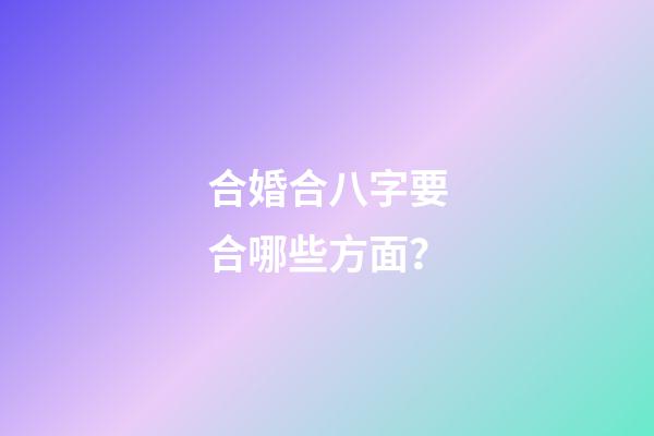 合婚合八字要合哪些方面？