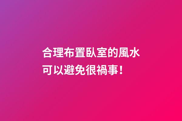 合理布置臥室的風水可以避免很禍事！