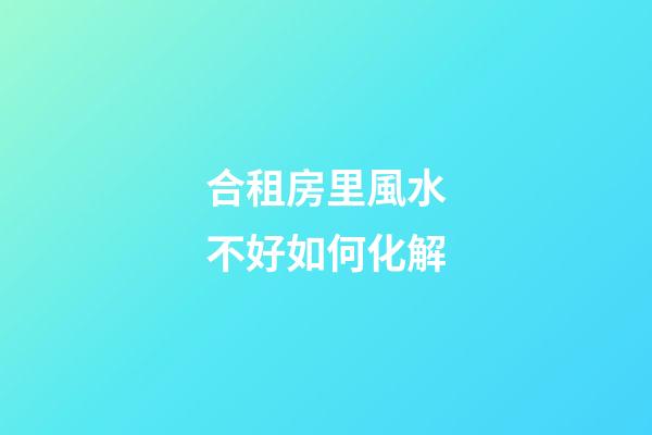 合租房里風水不好如何化解