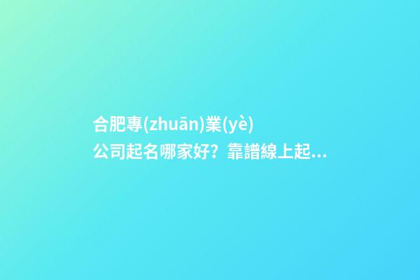 合肥專(zhuān)業(yè)公司起名哪家好？靠譜線上起名平臺(tái)推薦-第1張-公司起名-玄機(jī)派