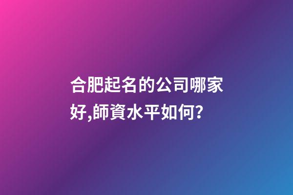 合肥起名的公司哪家好,師資水平如何？-第1張-公司起名-玄機派