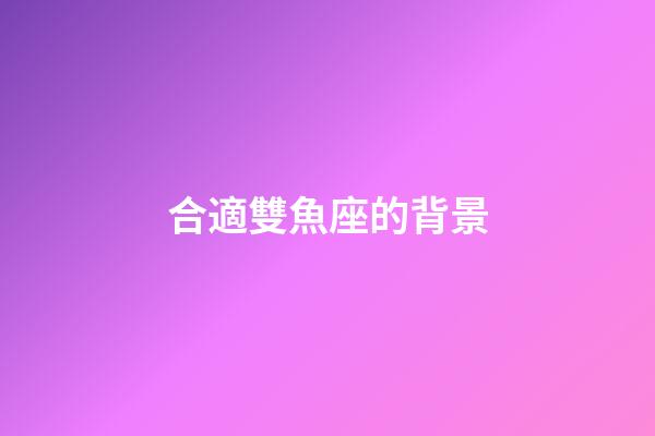 合適雙魚座的背景-第1張-星座運勢-玄機派
