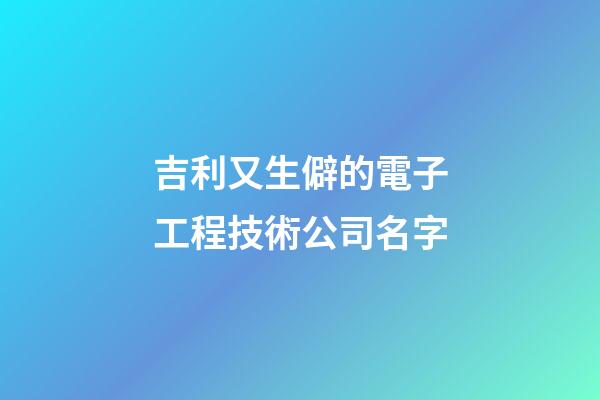 吉利又生僻的電子工程技術公司名字-第1張-公司起名-玄機派