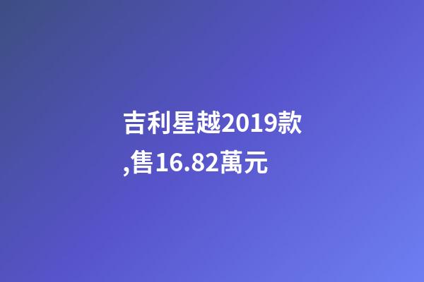 吉利星越2019款,售16.82萬元-第1張-觀點-玄機派