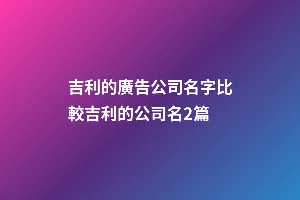 吉利的廣告公司名字比較吉利的公司名2篇-第1張-公司起名-玄機派