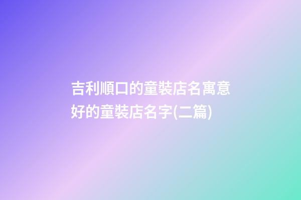 吉利順口的童裝店名寓意好的童裝店名字(二篇)-第1張-店鋪起名-玄機派