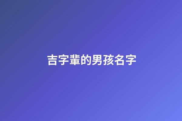 吉字輩的男孩名字(吉字輩的男孩名字霸氣)-第1張-男孩起名-玄機派