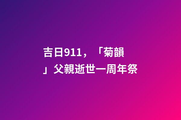 吉日911，「菊韻」父親逝世一周年祭-第1張-觀點-玄機派