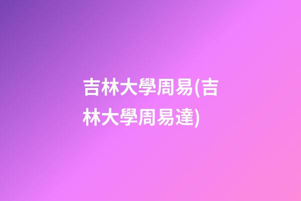 吉林大學周易(吉林大學周易達)