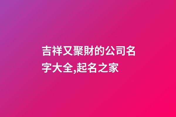 吉祥又聚財的公司名字大全,起名之家-第1張-公司起名-玄機派