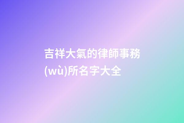 吉祥大氣的律師事務(wù)所名字大全