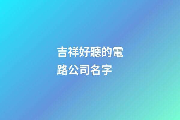 吉祥好聽的電路公司名字