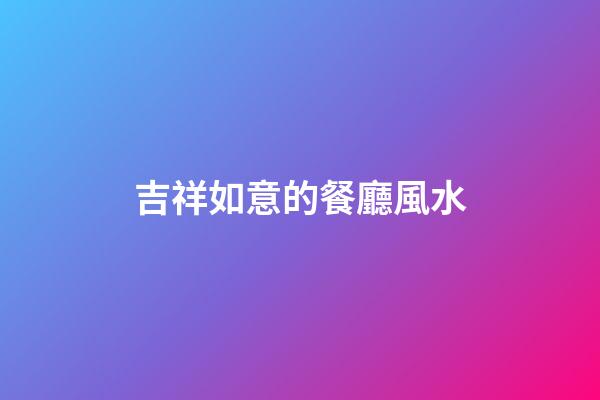 吉祥如意的餐廳風水