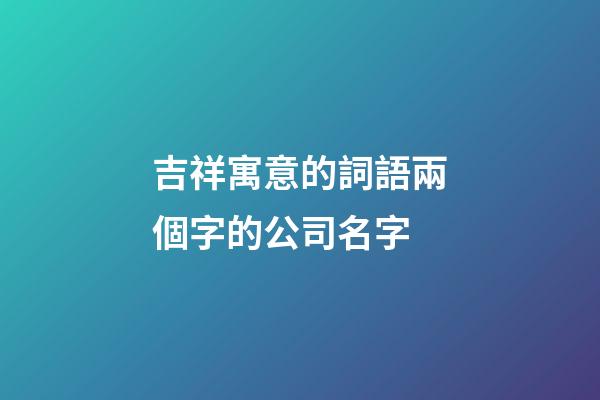 吉祥寓意的詞語兩個字的公司名字-第1張-公司起名-玄機派