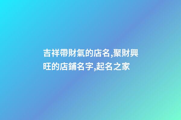 吉祥帶財氣的店名,聚財興旺的店鋪名字,起名之家-第1張-店鋪起名-玄機派