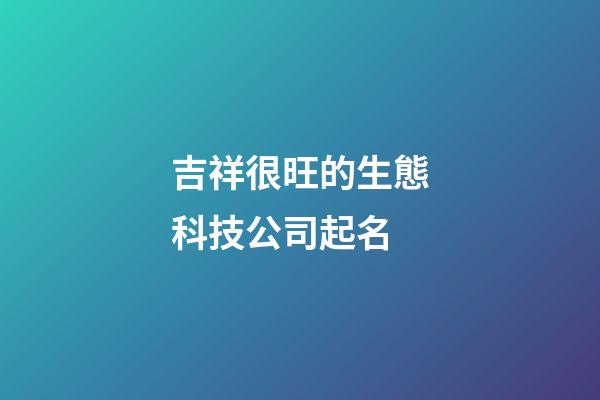 吉祥很旺的生態科技公司起名-第1張-公司起名-玄機派