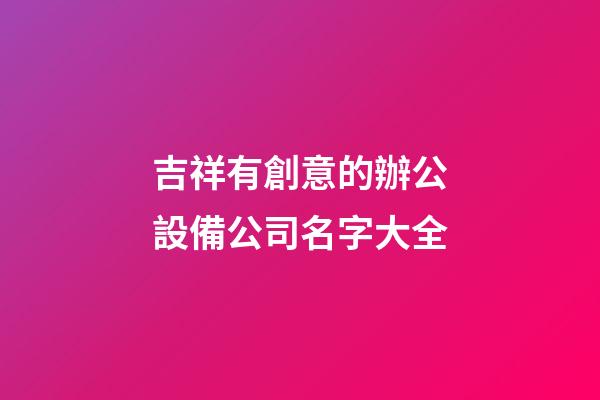 吉祥有創意的辦公設備公司名字大全