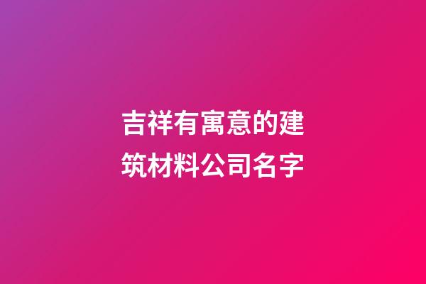 吉祥有寓意的建筑材料公司名字