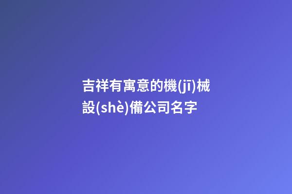 吉祥有寓意的機(jī)械設(shè)備公司名字