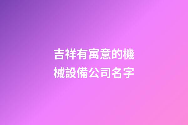 吉祥有寓意的機械設備公司名字