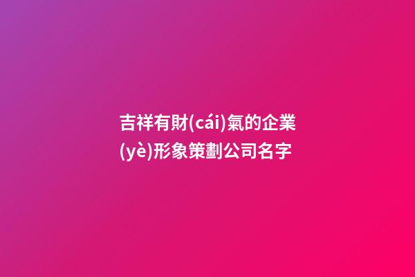 吉祥有財(cái)氣的企業(yè)形象策劃公司名字