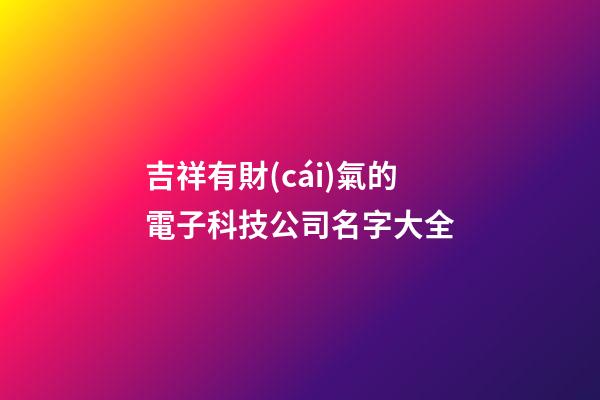 吉祥有財(cái)氣的電子科技公司名字大全
