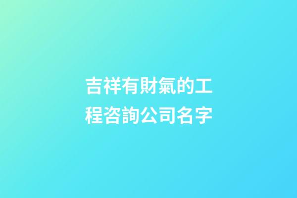 吉祥有財氣的工程咨詢公司名字