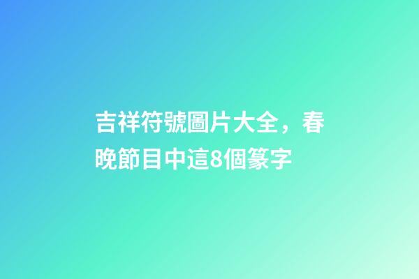 吉祥符號圖片大全，春晚節目中這8個篆字-第1張-觀點-玄機派