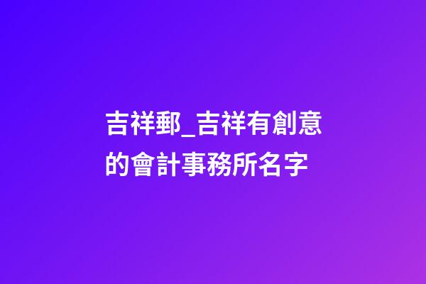 吉祥郵_吉祥有創意的會計事務所名字-第1張-公司起名-玄機派