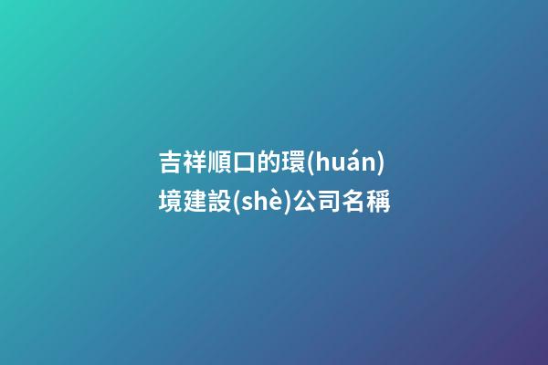 吉祥順口的環(huán)境建設(shè)公司名稱-第1張-公司起名-玄機派