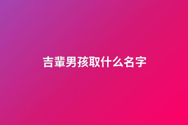 吉輩男孩取什么名字(吉輩男孩取什么名字比較好)-第1張-男孩起名-玄機派