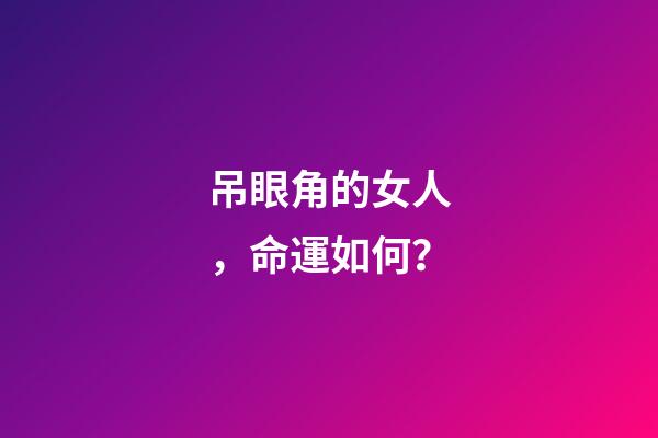 吊眼角的女人，命運如何？