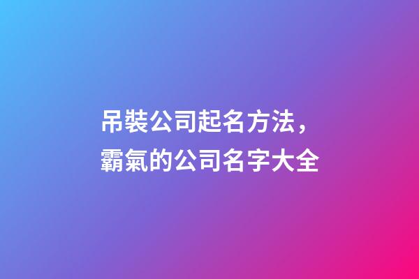 吊裝公司起名方法，霸氣的公司名字大全-第1張-公司起名-玄機派