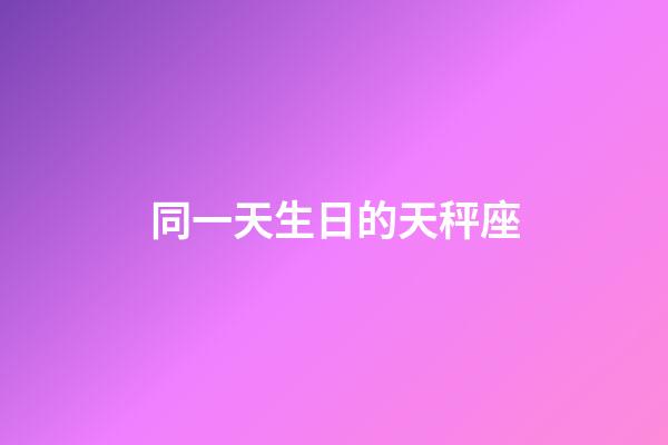 同一天生日的天秤座-第1張-星座運勢-玄機派