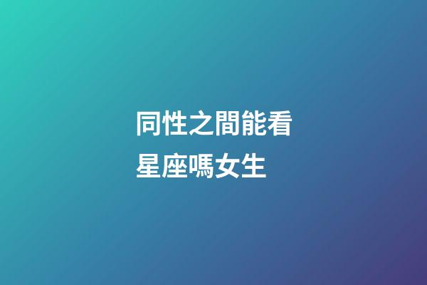 同性之間能看星座嗎女生-第1張-星座運勢-玄機派