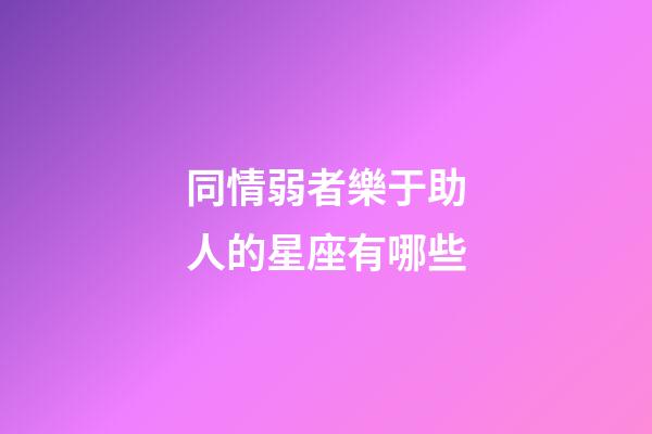 同情弱者樂于助人的星座有哪些-第1張-星座運勢-玄機派