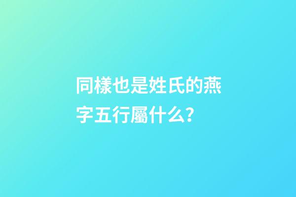 同樣也是姓氏的燕字五行屬什么？