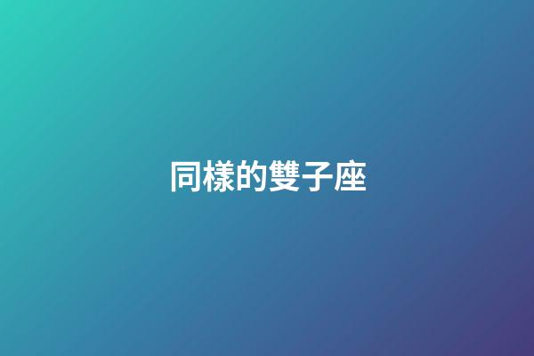 同樣的雙子座-第1張-星座運勢-玄機派