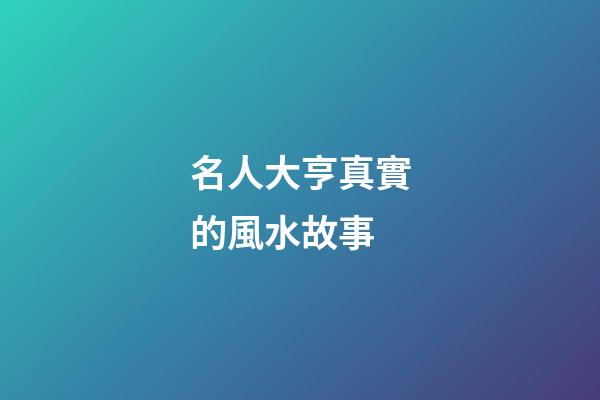 名人大亨真實的風水故事