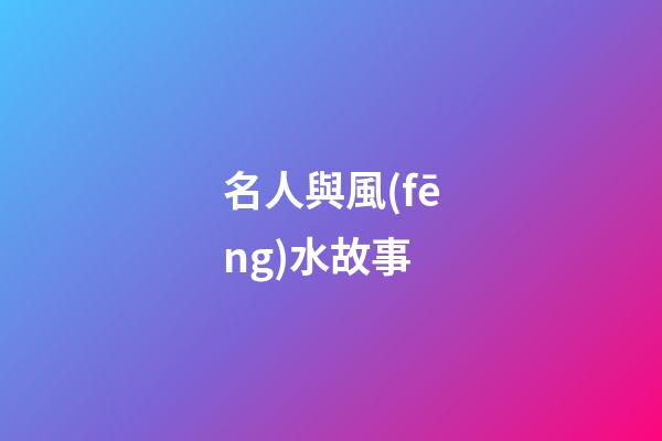 名人與風(fēng)水故事