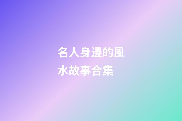 名人身邊的風水故事合集