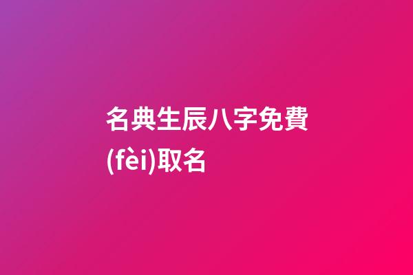 名典生辰八字免費(fèi)取名(名典生辰八字免費(fèi)取名女孩)-第1張-女孩起名-玄機(jī)派