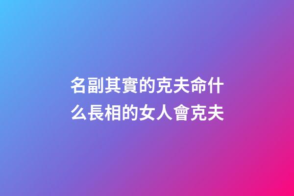 名副其實的克夫命什么長相的女人會克夫