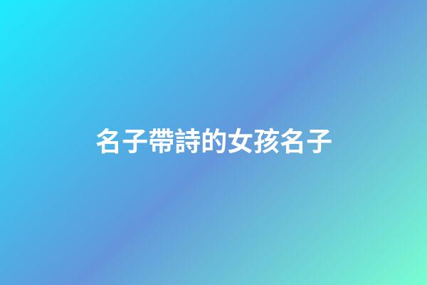 名子帶詩的女孩名子(名字帶詩的女孩名)-第1張-女孩起名-玄機(jī)派