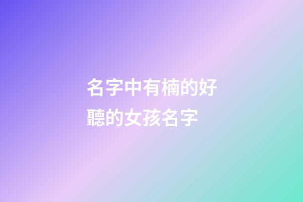 名字中有楠的好聽的女孩名字(名字中有楠的好聽的女孩名字有哪些)-第1張-女孩起名-玄機派
