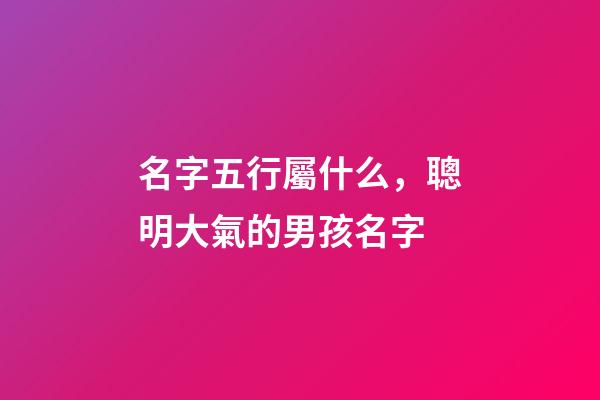 名字五行屬什么，聰明大氣的男孩名字-第1張-觀點-玄機派