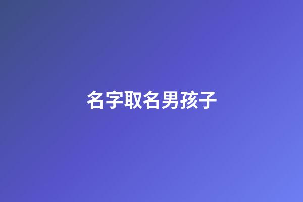 名字取名男孩子(取名字男孩兒)-第1張-男孩起名-玄機派