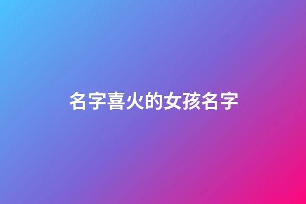 名字喜火的女孩名字(八字喜火女孩名字)-第1張-女孩起名-玄機派